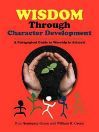 Wisdom Through Character Development : A Pedagogical Guide to Worship in Schools - Rita Henriquez-Green