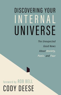 Discovering Your Internal Universe : The Unexpected Good News About Anxiety, Panic, and Fear - Cody Deese