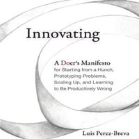 Innovating : A Doer's Manifesto for Starting from a Hunch, Prototyping Problems, Scaling Up, and Learning to Be Productively Wrong - Luis Perez-Breva