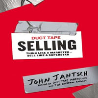 Duct Tape Selling : Think Like a Marketer - Sell Like a Superstar - John Jantsch