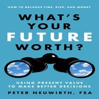 What's Your Future Worth? : Using Present Value to Make Better Decisions - Peter Neuwirth