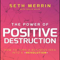 The Power of Positive Destruction : How to Turn a Business Idea into a Revolution - Seth Merrin