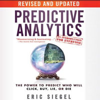 Predictive Analytics : The Power to Predict Who Will Click, Buy, Lie, or Die, Revised and Updated - Eric Siegel