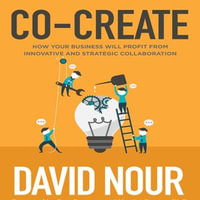 Co-Create : How Your Business Will Profit from Innovative and Strategic Collaboration - David Nour