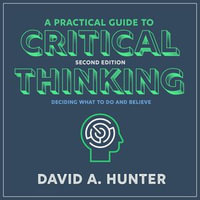 A Practical Guide to Critical Thinking : Deciding What to Do and Believe 2nd Edition - David A. Hunter