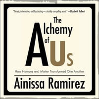 The Alchemy of Us : How Humans and Matter Transformed One Another - Ainissa Ramirez