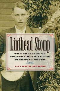 Linthead Stomp : The Creation of Country Music in the Piedmont South - Patrick Huber