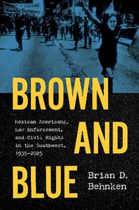 Brown and Blue : Mexican Americans, Law Enforcement, and Civil Rights in the Southwest, 1935â"2025 - Brian D. Behnken