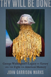 Thy Will Be Done : George Washington's Legacy of Slavery and the Fight for American Memory - John Garrison Marks