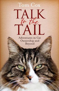 Talk to the Tail : Adventures in Cat Ownership and Beyond - Tom Cox