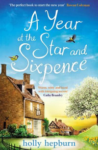 A Year at the Star and Sixpence : 'Warm, witty and laced with intriguing secrets!' Cathy Bramley - Holly Hepburn