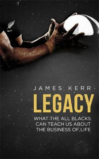 Legacy : What the All Blacks Can Teach Us About the Business of Life - James Kerr