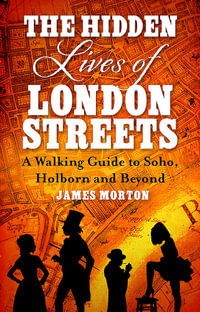 Hidden Lives of London Streets : A Walking Guide to Soho, Holborn and Beyond - James Morton