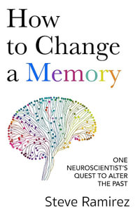 How to Change a Memory : One Neuroscientist s Quest to Alter the Past - Steve Ramirez