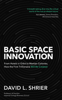 Basic Space Innovation : From Hotels in Orbit to Martian Colonies, How the First Trillionaire Will Be Created - David Shrier
