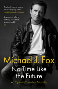 No Time Like the Future : An Optimist Considers Mortality - Michael J Fox