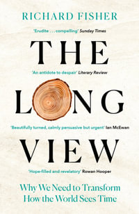 The Long View : Why We Need to Transform How the World Sees Time - Richard Fisher