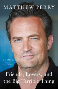 Friends, Lovers and the Big Terrible Thing : A Memoir - Matthew Perry