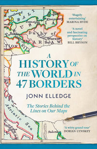 A History of the World in 47 Borders : The Sunday Times #1 Bestseller - Jonn Elledge