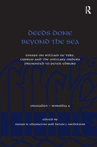 Deeds Done Beyond the Sea : Essays on William of Tyre, Cyprus and the Military Orders presented to Peter Edbury - Susan B. Edgington