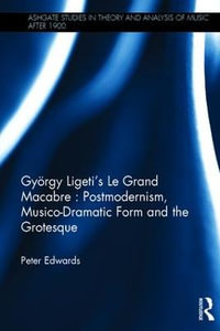 Gyorgy Ligeti's Le Grand Macabre : Postmodernism, Musico-Dramatic Form and the Grotesque - Peter  Edwards