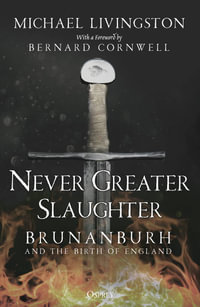Never Greater Slaughter : Brunanburh and the Birth of England - Dr Michael Livingston