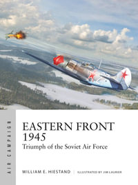 Eastern Front 1945 : Triumph of the Soviet Air Force - William E. Hiestand