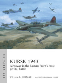 Kursk 1943 : Airpower in the Eastern Front's most pivotal battle - William E. Hiestand