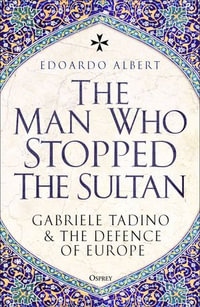 The Man Who Stopped the Sultan : Gabriele Tadino and the Defence of Europe - Edoardo Albert