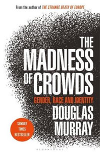The Madness of Crowds : Gender, Race and Identity; THE SUNDAY TIMES BESTSELLER - Douglas Murray