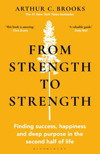 From Strength to Strength : Finding Success, Happiness and Deep Purpose in the Second Half of Life - Arthur C. Brooks