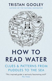 How To Read Water : Clues, Signs & Patterns From Puddles To The Sea - Tristan Gooley