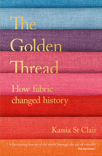 The Golden Thread : How Fabric Changed History - Kassia St. Clair