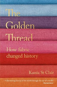 The Golden Thread : How Fabric Changed History - Kassia St. Clair