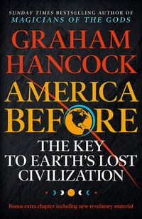 America Before: The Key to Earth's Lost Civilization : A New Investigation Into the Mysteries of the Human Past by the Bestselling Author of Fingerprints of the Gods and Magicians of the Gods - Graham Hancock