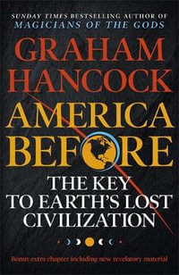 America Before: The Key to Earth's Lost Civilization : A New Investigation Into the Mysteries of the Human Past by the Bestselling Author of Fingerprints of the Gods and Magicians of the Gods - Graham Hancock