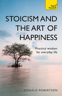 Stoicism and the Art of Happiness : Teach Yourself : Practical wisdom for everyday life: embrace perseverance, strength and happiness with stoic philosophy - Donald Robertson