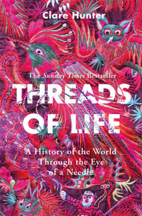 Threads of Life : History of the World Through the Eye of a Needle - Clare Hunter