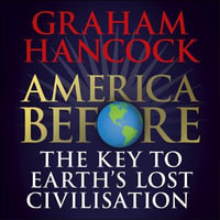 America Before: The Key to Earth's Lost Civilization : AS SEEN ON NETFLIX - Graham Hancock