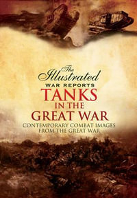 Illustrated War Reports Tanks in the Great War : Contemporary Combat Images from the Great War - CARRUTHERS BOB