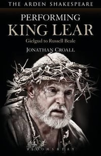 Performing King Lear : Gielgud to Russell Beale - Jonathan Croall