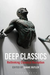 Deep Classics : Rethinking Classical Reception - Shane Butler