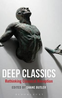 Deep Classics : Rethinking Classical Reception - Shane Butler