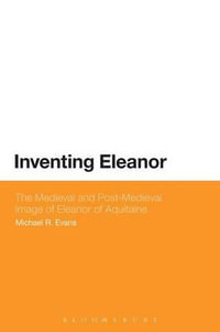 Inventing Eleanor : The Medieval and Post-Medieval Image of Eleanor of Aquitaine - Michael R. Evans