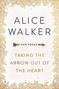 Taking the Arrow Out of the Heart : New Poems - Alice Walker