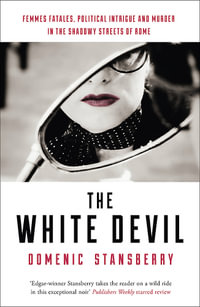 The White Devil : Femmes Fatales, Political Intrigue And Murder In The Shadowy Streets Of Rome - Domenic Stansberry