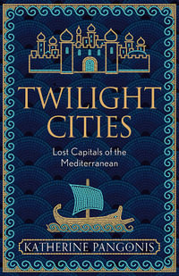 Twilight Cities : Lost Capitals of the Mediterranean - Katherine Pangonis