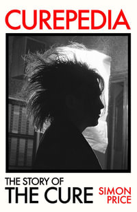 Curepedia : An immersive and beautifully designed A-Z biography of The Cure - Simon Price
