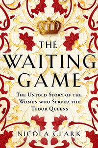 The Waiting Game : The Untold Story of the Women Who Served the Tudor Queens - Nicola Clark
