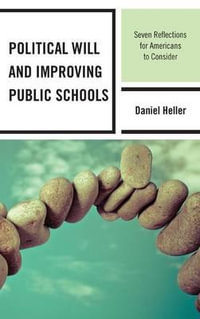 Political Will and Improving Public Schools : Seven Reflections for Americans to Consider - Daniel Heller